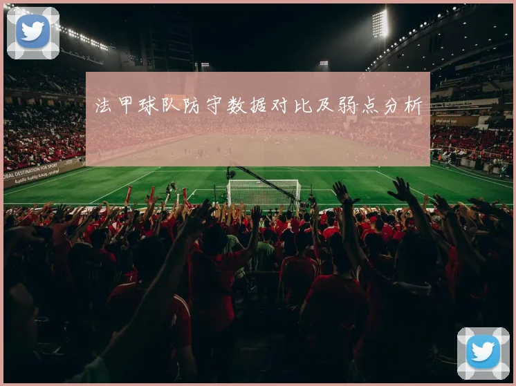 法甲球队防守数据对比及弱点分析