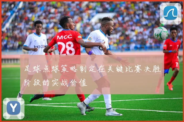 足球点球策略制定在关键比赛决胜阶段的实战价值