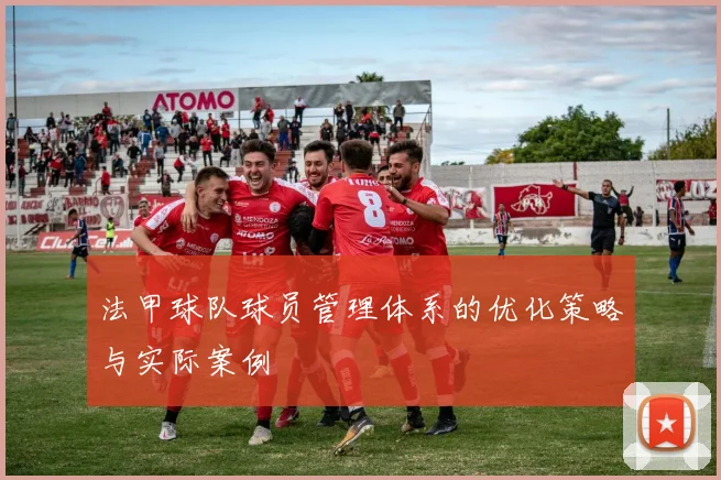法甲球队球员管理体系的优化策略与实际案例