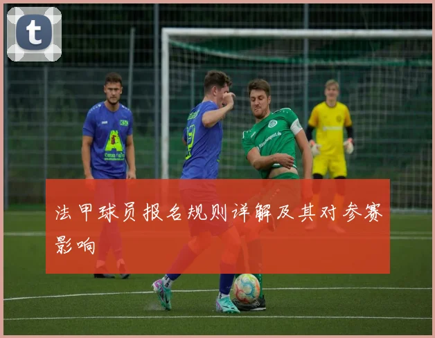 法甲球员报名规则详解及其对参赛影响
