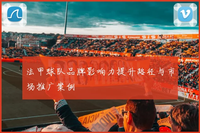 法甲球队品牌影响力提升路径与市场推广案例